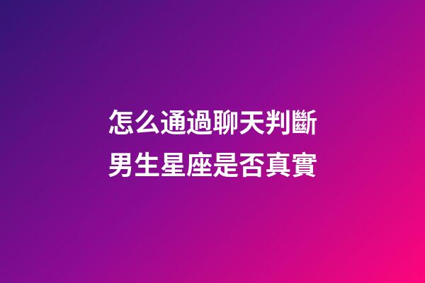 怎么通過聊天判斷男生星座是否真實-第1張-星座運勢-玄機派