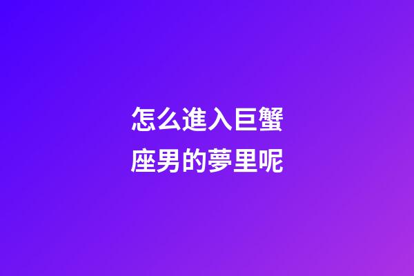 怎么進入巨蟹座男的夢里呢-第1張-星座運勢-玄機派