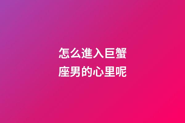 怎么進入巨蟹座男的心里呢