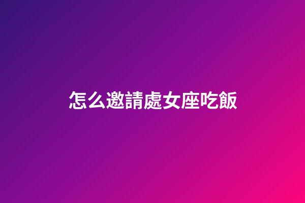 怎么邀請處女座吃飯-第1張-星座運勢-玄機派