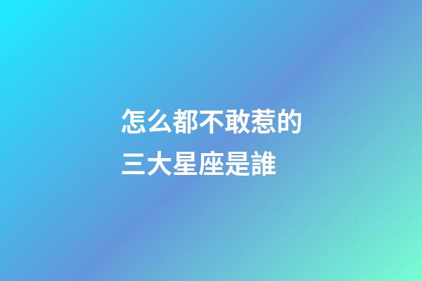 怎么都不敢惹的三大星座是誰
