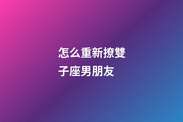 怎么重新撩雙子座男朋友-第1張-星座運勢-玄機派