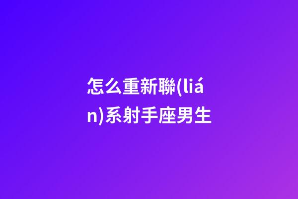 怎么重新聯(lián)系射手座男生