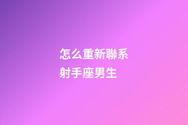 怎么重新聯系射手座男生-第1張-星座運勢-玄機派