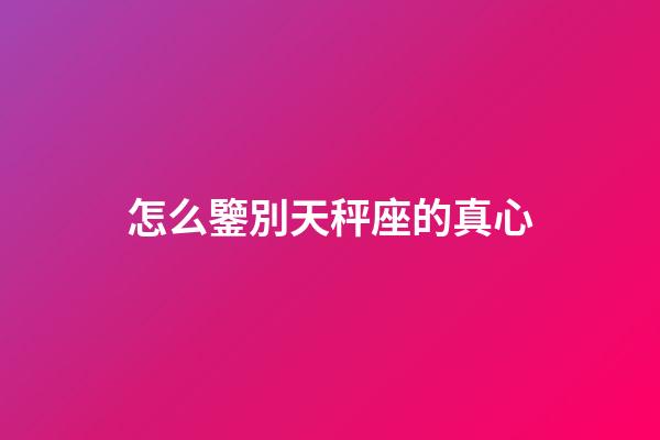 怎么鑒別天秤座的真心-第1張-星座運勢-玄機派