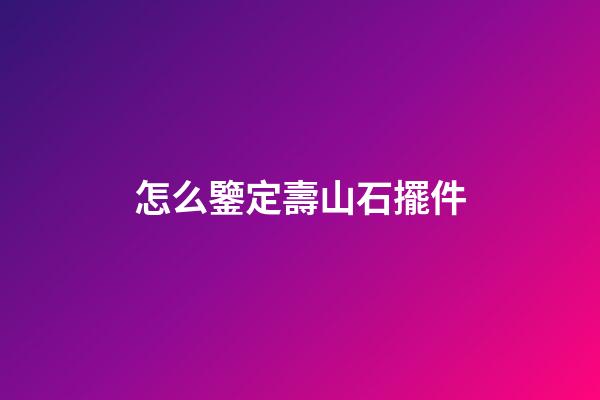 怎么鑒定壽山石擺件