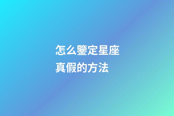 怎么鑒定星座真假的方法-第1張-星座運(yùn)勢(shì)-玄機(jī)派