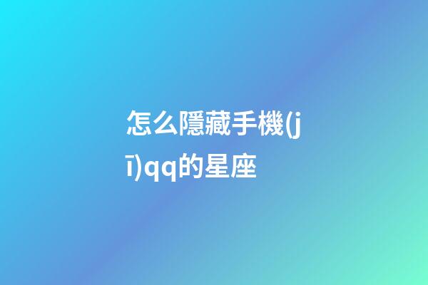 怎么隱藏手機(jī)qq的星座
