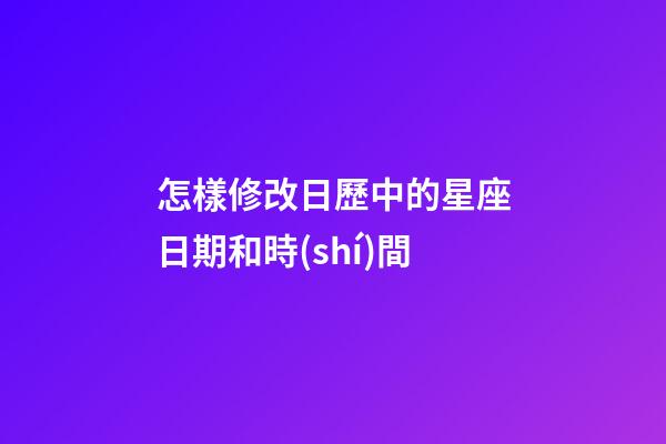 怎樣修改日歷中的星座日期和時(shí)間