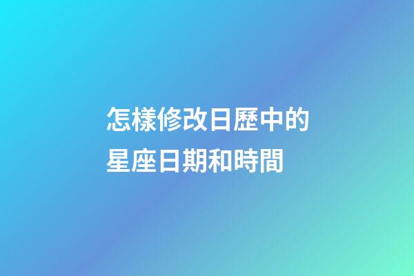 怎樣修改日歷中的星座日期和時間-第1張-星座運勢-玄機派