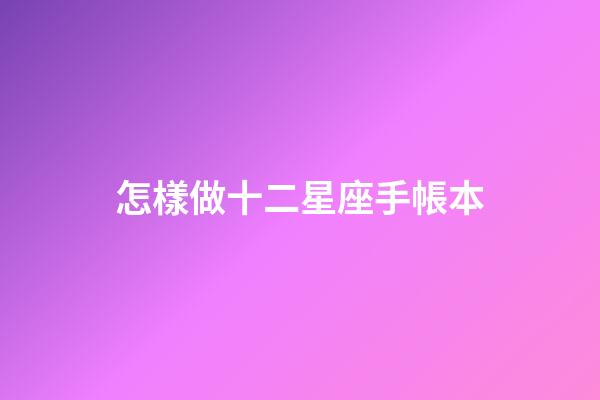 怎樣做十二星座手帳本-第1張-星座運(yùn)勢-玄機(jī)派
