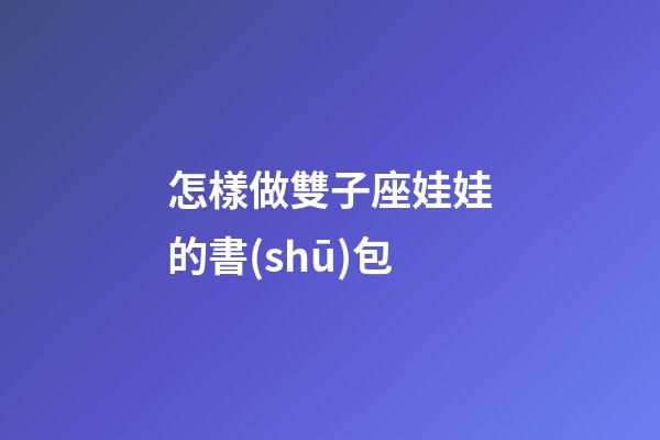 怎樣做雙子座娃娃的書(shū)包