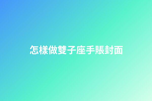 怎樣做雙子座手賬封面-第1張-星座運勢-玄機派