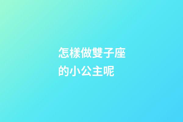 怎樣做雙子座的小公主呢