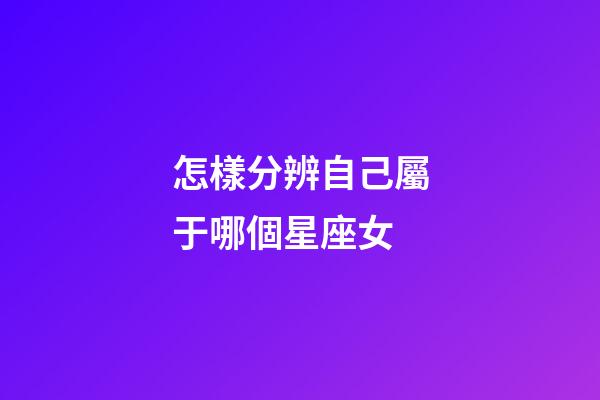 怎樣分辨自己屬于哪個星座女-第1張-星座運勢-玄機派