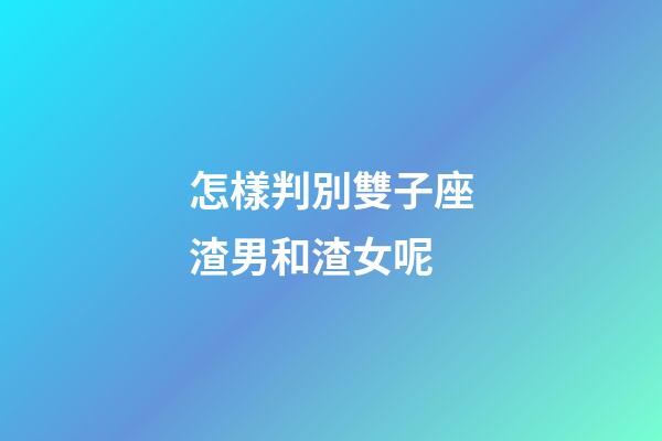 怎樣判別雙子座渣男和渣女呢-第1張-星座運勢-玄機派