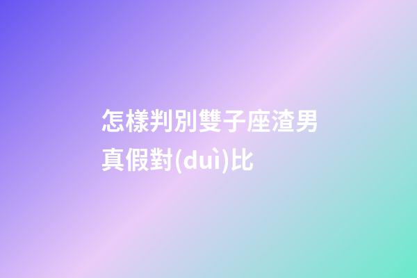 怎樣判別雙子座渣男真假對(duì)比