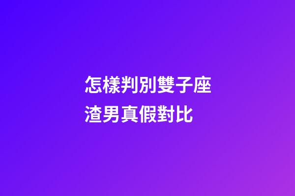 怎樣判別雙子座渣男真假對比-第1張-星座運勢-玄機派