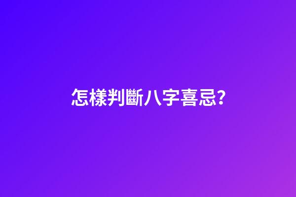 怎樣判斷八字喜忌？
