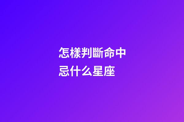 怎樣判斷命中忌什么星座-第1張-星座運勢-玄機派