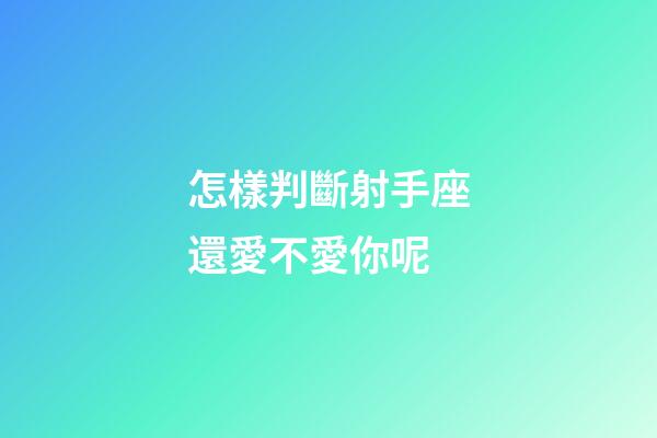 怎樣判斷射手座還愛不愛你呢-第1張-星座運勢-玄機派
