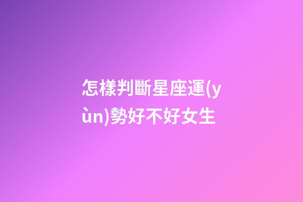 怎樣判斷星座運(yùn)勢好不好女生