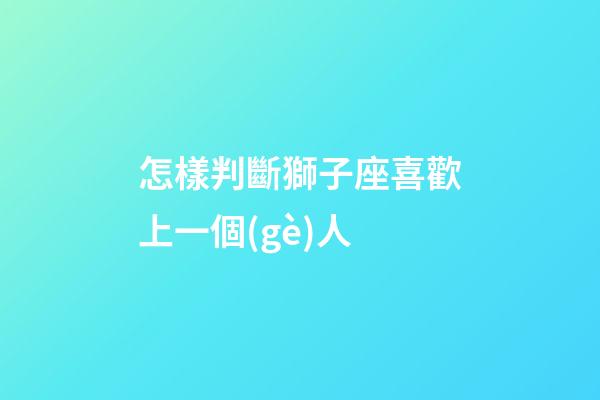 怎樣判斷獅子座喜歡上一個(gè)人