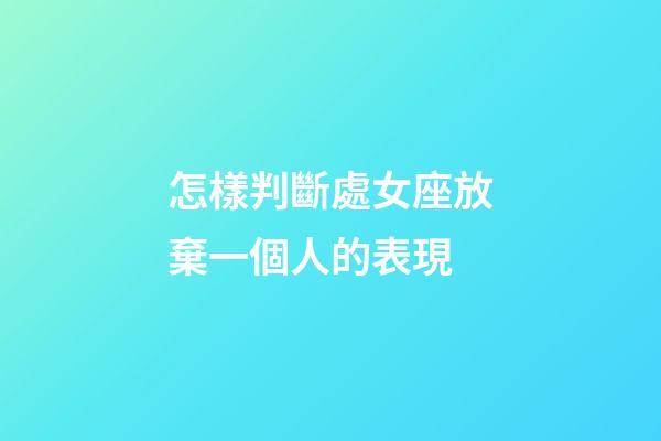 怎樣判斷處女座放棄一個人的表現-第1張-星座運勢-玄機派
