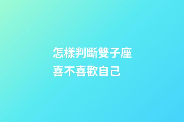 怎樣判斷雙子座喜不喜歡自己-第1張-星座運勢-玄機(jī)派
