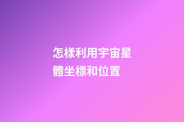 怎樣利用宇宙星體坐標和位置-第1張-星座運勢-玄機派