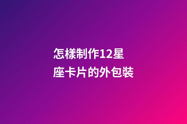 怎樣制作12星座卡片的外包裝-第1張-星座運(yùn)勢(shì)-玄機(jī)派