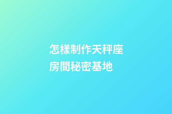 怎樣制作天秤座房間秘密基地-第1張-星座運勢-玄機派