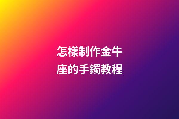 怎樣制作金牛座的手鐲教程-第1張-星座運(yùn)勢-玄機(jī)派