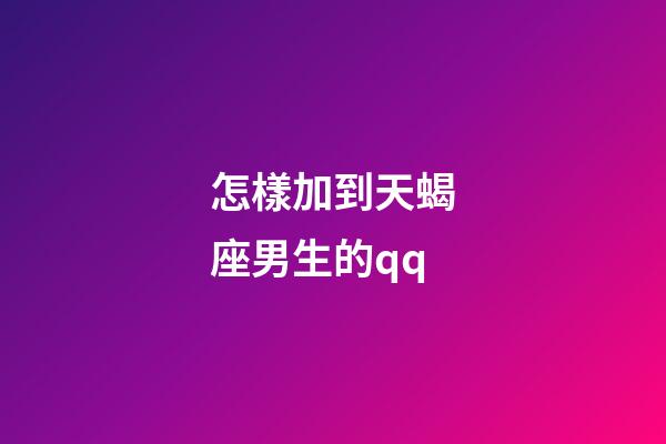 怎樣加到天蝎座男生的qq-第1張-星座運勢-玄機派