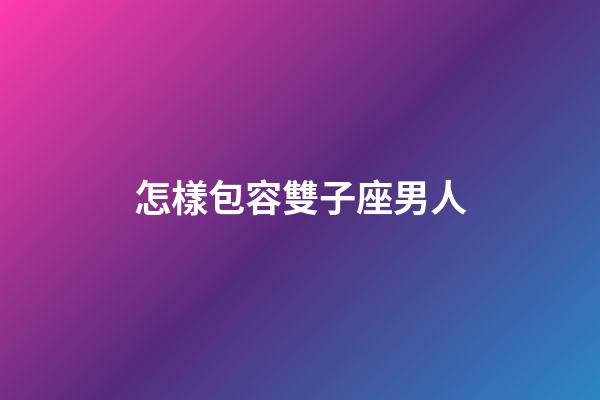 怎樣包容雙子座男人-第1張-星座運(yùn)勢(shì)-玄機(jī)派