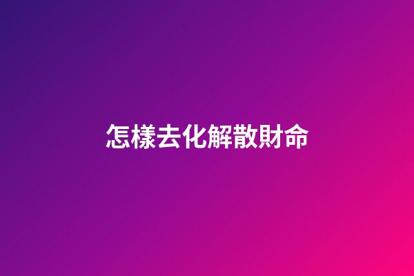 怎樣去化解散財命