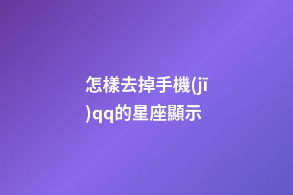 怎樣去掉手機(jī)qq的星座顯示-第1張-星座運(yùn)勢-玄機(jī)派