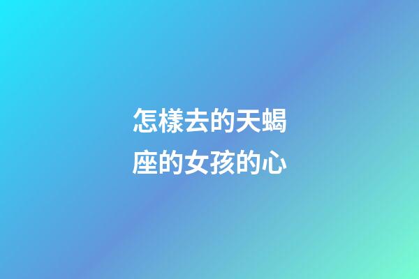 怎樣去的天蝎座的女孩的心-第1張-星座運勢-玄機派