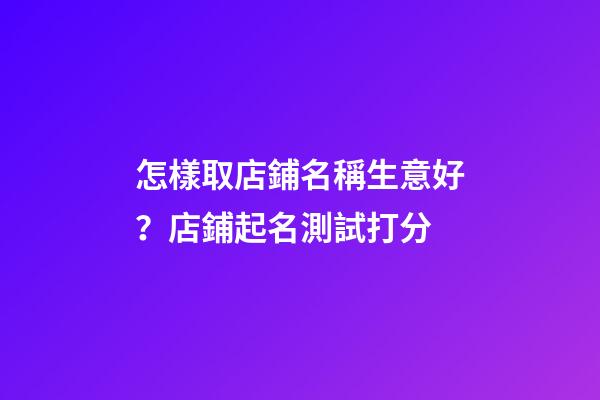 怎樣取店鋪名稱生意好？店鋪起名測試打分