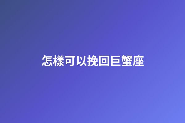 怎樣可以挽回巨蟹座-第1張-星座運勢-玄機派