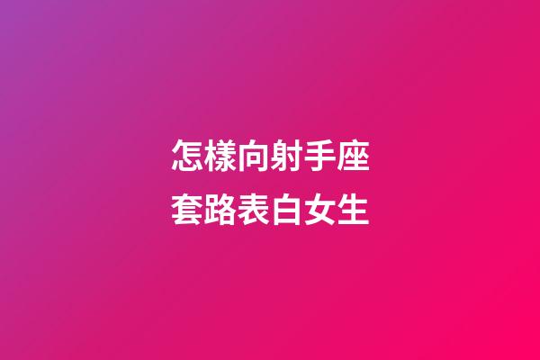 怎樣向射手座套路表白女生-第1張-星座運勢-玄機派