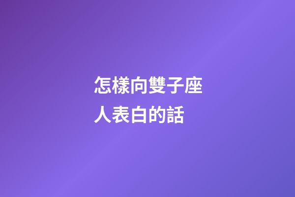 怎樣向雙子座人表白的話-第1張-星座運勢-玄機派