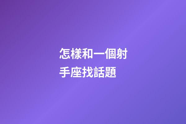 怎樣和一個射手座找話題-第1張-星座運勢-玄機派