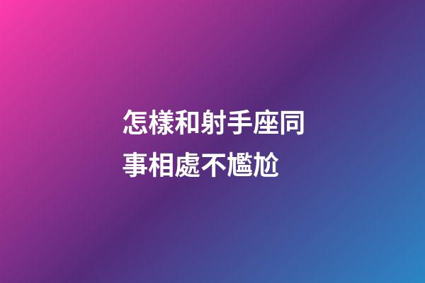 怎樣和射手座同事相處不尷尬-第1張-星座運勢-玄機派