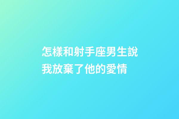 怎樣和射手座男生說我放棄了他的愛情