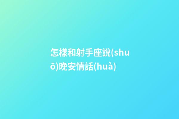 怎樣和射手座說(shuō)晚安情話(huà)