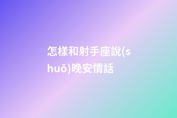 怎樣和射手座說(shuō)晚安情話