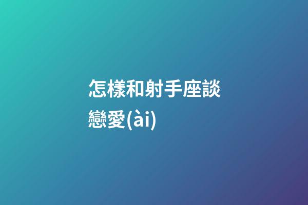 怎樣和射手座談戀愛(ài)