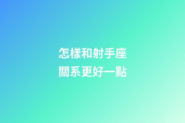 怎樣和射手座關系更好一點-第1張-星座運勢-玄機派