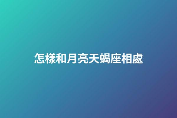 怎樣和月亮天蝎座相處-第1張-星座運勢-玄機派